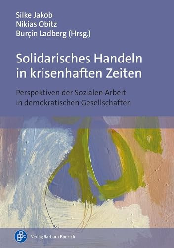 Solidarisches Handeln in krisenhaften Zeiten Perspektiven der Sozialen Arbeit in demokratischen Gesellschaften