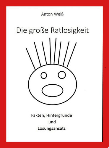 Die große Ratlosigkeit Fakten, Hintergründe und Lösungsansatz
