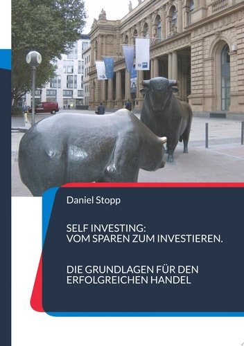 Self Investing: Vom Sparen zum Investieren. Die Grundlagen für den erfolgreichen Handel Eine Einführung in die Welt der Börse und der handelbaren Produkte