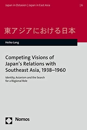 Competing Visions of Japan's Relations with Southeast Asia, 1938-1960 Identity, Asianism and the Search for a Regional Role