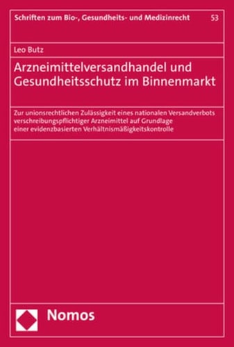 Arzneimittelversandhandel und Gesundheitsschutz im Binnenmarkt Zur unionsrechtlichen Zulässigkeit eines nationalen Versandverbots verschreibungspflichtiger Arzneimittel auf Grundlage einer evidenzbasierten Verhältnismäßigkeitskontrolle