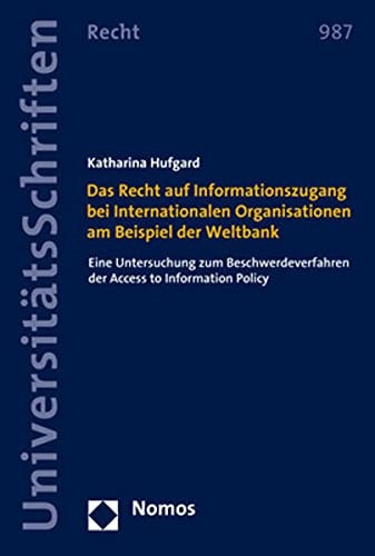 Das Recht auf Informationszugang bei Internationalen Organisationen am Beispiel der Weltbank eine Untersuchung zum Beschwerdeverfahren der Access to Information Policy