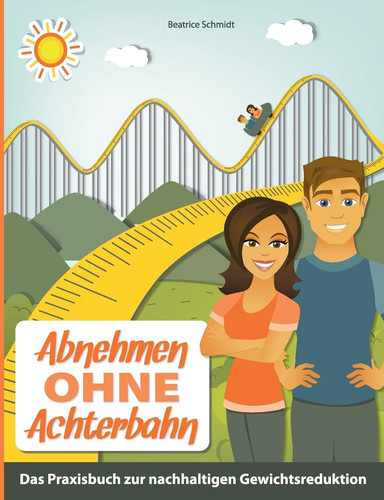 Abnehmen ohne Achterbahn Der praktische Ratgeber für eine gesunde und nachhaltige Gewichtsreduktion, inklusive 120 leckeren und gesunden Rezeptideen