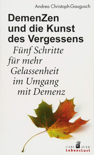 Demenzen und die Kunst des Vergessens fünf Schritte für mehr Gelassenheit im Umgang mit Demenz