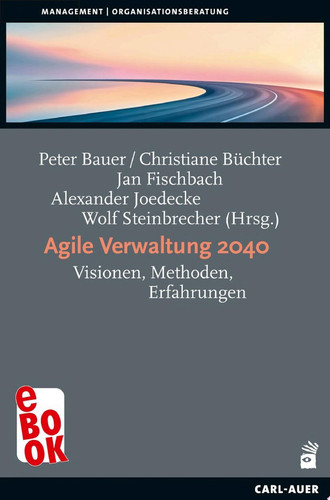 Agile Verwaltung 2040 Visionen, Methoden, Erfahrungen