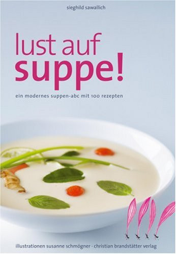 Lust auf Suppe! ein modernes Suppen-ABC mit 100 Rezepten