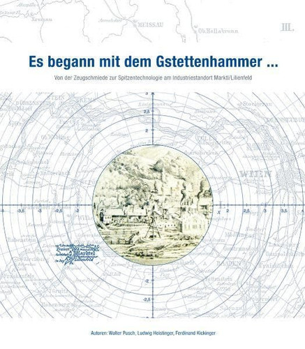 Es begann mit dem Gstettenhammer von der Zeugschmiede zur Spitzentechnologie am Industriestandort Marktl/Lilienfeld