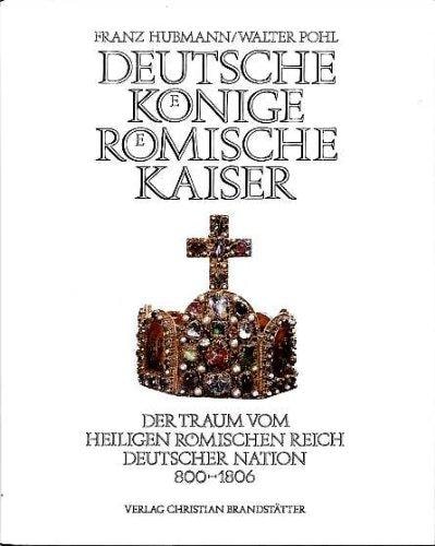 Deutsche Koenige, Roemische Kaiser der Traum vom Heiligen Roemischen Reich Deutscher Nation, 800-1806