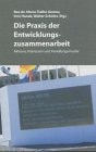 Die Praxis der Entwicklungszusammenarbeit Akteure, Interessen und Handlungsmuster