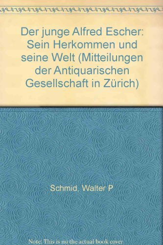Der junge Alfred Escher: Sein Herkommen und seine Welt (Mitteilungen der Antiquarischen Gesellschaft in Zürich) (German Edition)
