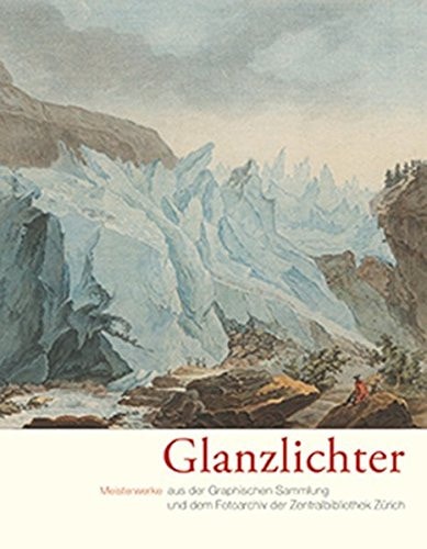 Glanzlichter Meisterwerke aus der Graphischen Sammlung und dem Fotoarchiv der Zentralbibliothek Zürich