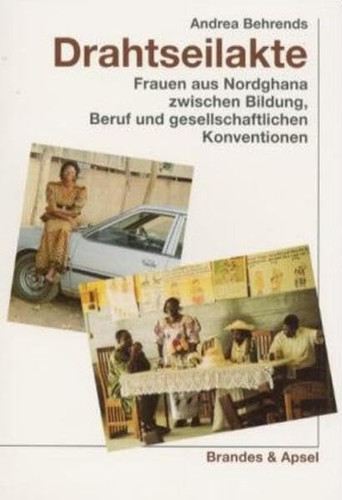 Drahtseilakte.: Frauen aus Nordghana zwischen Bildung, Beruf und gesellschaftlichen Konventionen.