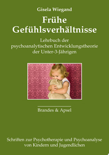 Frühe Gefühlsverhältnisse Lehrbuch der psychoanalytischen Entwicklungstheorie der Unter-3-Jährigen