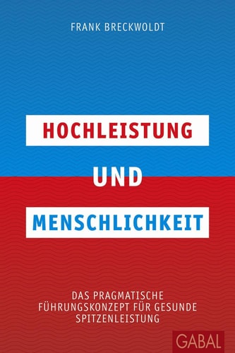 Hochleistung und Menschlichkeit Das pragmatische Führungskonzept für gesunde Spitzenleistung