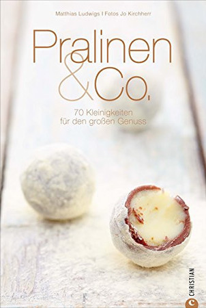 Pralinen & Co: 70 Kleinigkeiten für den großen Genuss