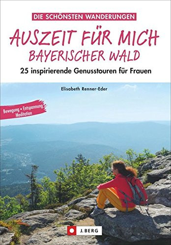 Auszeit für mich - Bayerischer Wald 25 inspirierende Genusstouren für Frauen ; [Bewegung, Entspannung, Meditation]