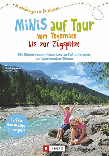 Minis auf Tour vom Tegernsee bis zur Zugspitze 30 Wanderungen für die Kleinsten : mit Kinderwagen, Kraxe und zu Fuß unterwegs auf spannenden Wegen
