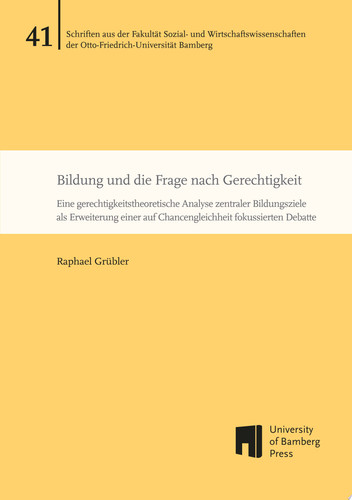 Bildung und die Frage nach Gerechtigkeit Eine gerechtigkeitstheoretische Analyse zentraler Bildungsziele als Erweiterung einer auf Chancengleichheit fokussierten Debatte