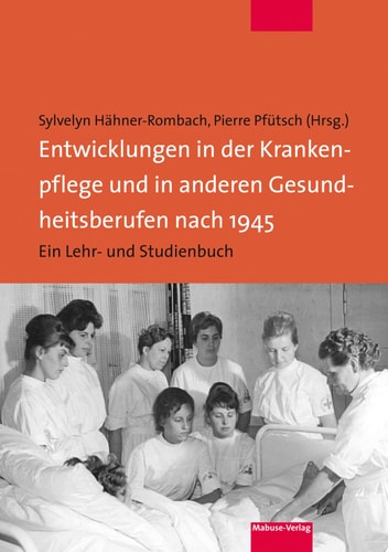 Entwicklungen in der Krankenpflege und in anderen Gesundheitsberufen nach 1945 Ein Lehr- und Studienbuch