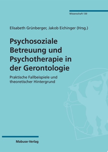 Psychosoziale Betreuung und Psychotherapie in der Gerontologie Praktische Fallbeispiele und theoretischer Hintergrund