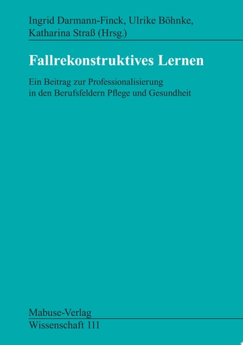 Fallrekonstruktives Lernen Ein Beitrag zur Professionalisierung in den Berufsfeldern Pflege und Gesundheit