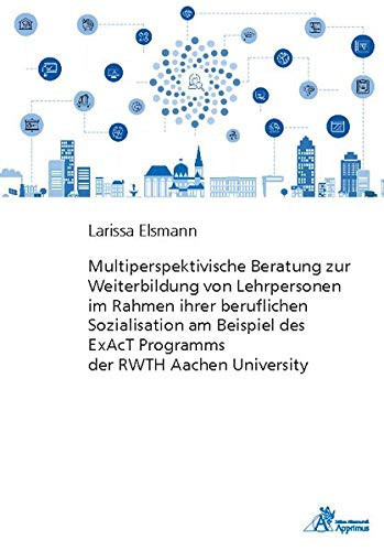 Multiperspektivische Beratung zur Weiterbildung von Lehrpersonen im Rahmen ihrer beruflichen Sozialisation am Beispiel des ExAcT Programms der RWTH Aachen University