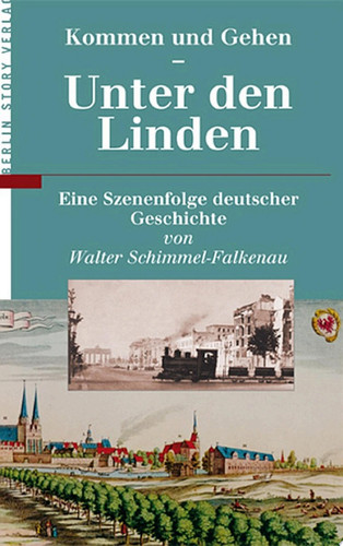 Kommen und Gehen - Unter den Linden Eine Szenenfolge deutscher Geschichte von Walter Schimmel-Falkenau