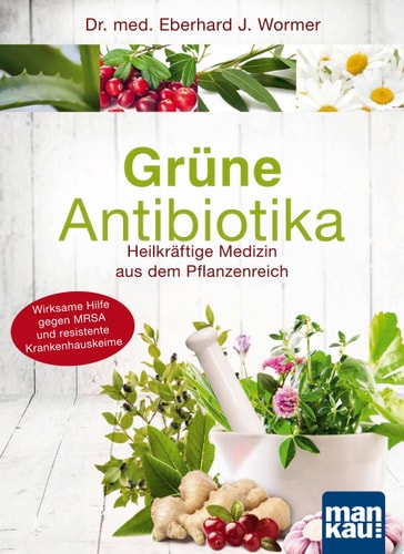Grüne Antibiotika Heilkräftige Medizin aus dem Pflanzenreich. Wirksame Hilfe gegen MRSA und resistente Krankenhauskeime
