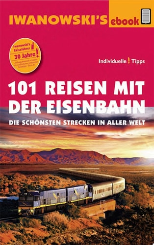 101 Reisen mit der Eisenbahn - Reiseführer von Iwanowski Die schönsten Strecken in aller Welt