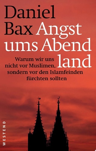 Angst ums Abendland Warum wir uns nicht vor Muslimen, sondern vor den Islamfeinden fürchten sollten