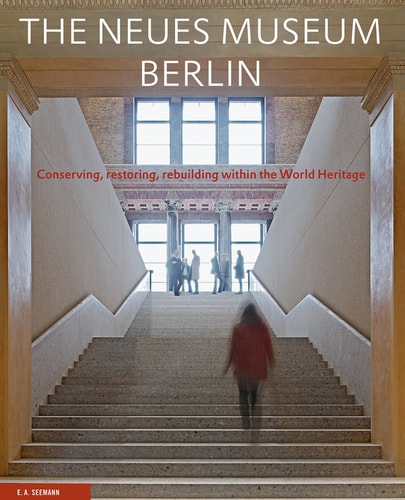 The Neues Museum Berlin Conserving, Restoring, Rebuilding Within the World Heritage