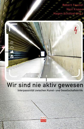Wir sind nie aktiv gewesen Interpassivität zwischen Kunst- und Gesellschaftskritik
