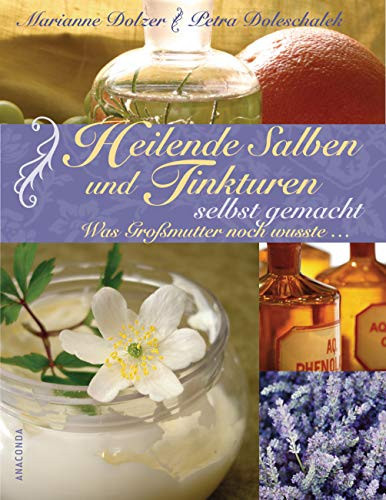 Heilende Salben und Tinkturen selbst gemacht was Großmutter noch wusste ...