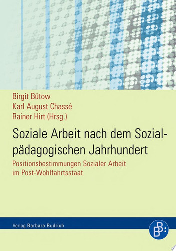 Soziale Arbeit nach dem Sozialpädagogischen Jahrhundert Positionsbestimmungen Sozialer Arbeit im Post-Wohlfahrtsstaat