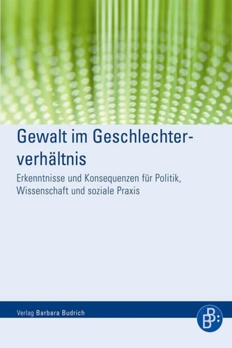 Gewalt im Geschlechterverhältnis: Erkenntnisse und Konsequenzen für Politik, Wissenschaft und soziale Praxis (German Edition)