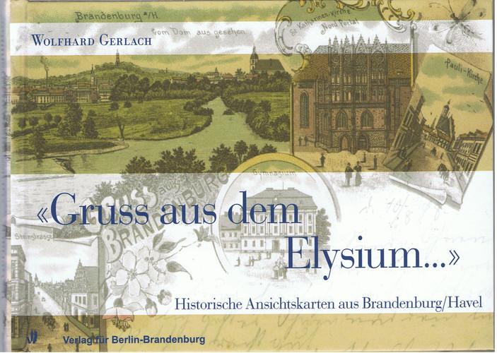 "Gruss aus dem Elysium ..." historische Ansichtskarten aus Brandenburg, Havel ; [eine Publikation des Moses-Mendelssohn-Zentrums für Europäisch-Jüdische Studien an der Universität Potsdam und der Stadtverwaltung, Stadtarchiv Brandenburg, Havel]