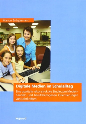 Digitale Medien im Schulalltag eine qualitativ rekonstruktive Studie zum Medienhandeln und berufsbezogenen Orientierungen von Lehrkräften