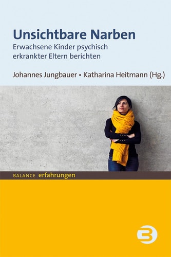 Unsichtbare Narben Erwachsene Kinder psychisch erkrankter Eltern berichten