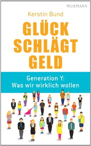 Glück schlägt Geld Generation Y: Was wir wirklich wollen