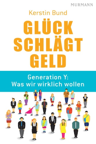 Glück schlägt Geld: Generation Y: Was wir wirklich wollen
