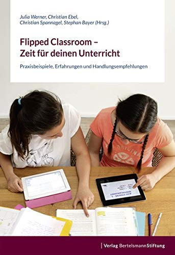 Flipped Classroom - Zeit für deinen Unterricht Praxisbeispiele, Erfahrungen und Handlungsempfehlungen