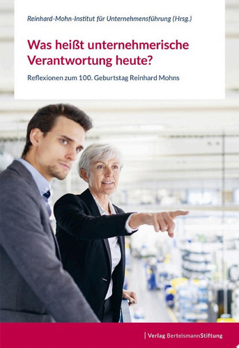 Was heißt unternehmerische Verantwortung heute? Reflexionen zum 100. Geburtstag Reinhard Mohns
