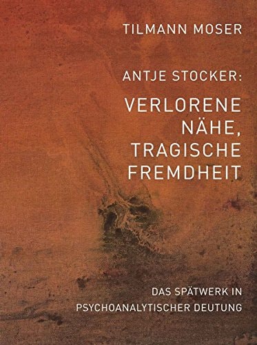 Antje Stocker: Verlorene Nähe, tragische Fremdheit das Spätwerk in psychoanalytischer Deutung