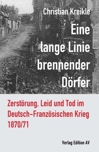 Eine lange Linie brennender Dörfer Zerstörung, Leid und Tod im Deutsch-Französischen Krieg 1870/71