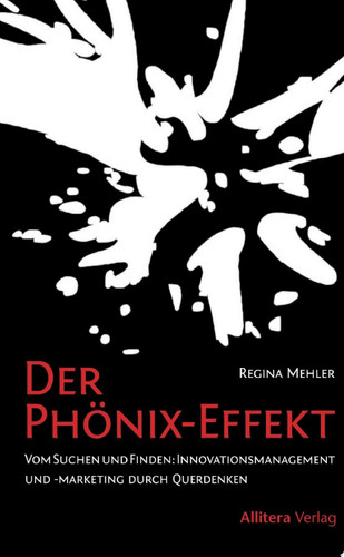 Der Phönix-Effekt Vom Suchen und Finden: Innovationsmanagement und -marketing durch Querdenken