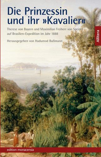 Die Prinzessin und ihr "Kavalier" Therese von Bayern und Maximilian Freiherr von Speidel auf Brasilien-Expedition im Jahr 1888