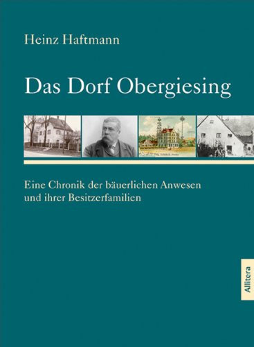 Das Dorf Obergiesing eine Chronik der bäuerlichen Anwesen und ihrer Besitzerfamilien