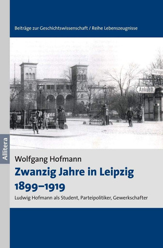 Zwanzig Jahre in Leipzig 1899-1919 Ludwig Hofmann als Student, Parteipolitiker, Gewerkschafter