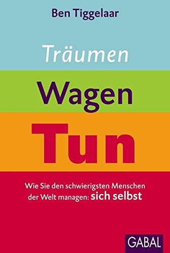 Träumen, Wagen, Tun wie Sie den schwierigsten Menschen der Welt managen: sich selbst