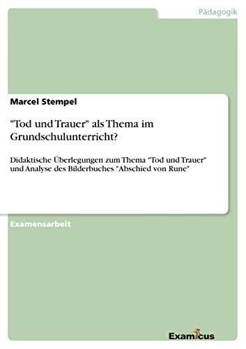 "Tod und Trauer" als Thema im Grundschulunterricht? Didaktische Überlegungen zum Thema "Tod und Trauer" und Analyse des Bilderbuches "Abschied von Rune"
